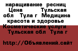 наращивание  ресниц › Цена ­ 800 - Тульская обл., Тула г. Медицина, красота и здоровье » Косметические услуги   . Тульская обл.,Тула г.